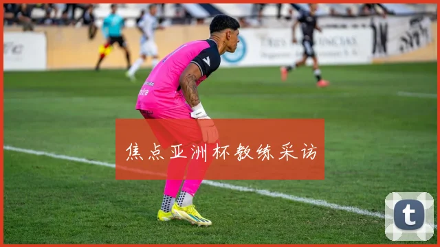 焦点亚洲杯教练采访