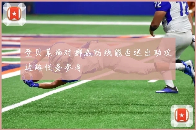 登贝莱面对挪威防线能否送出助攻边路任务参考