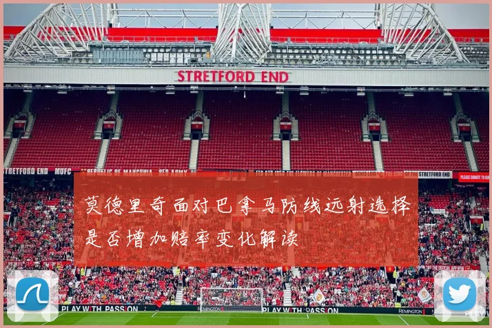 莫德里奇面对巴拿马防线远射选择是否增加赔率变化解读