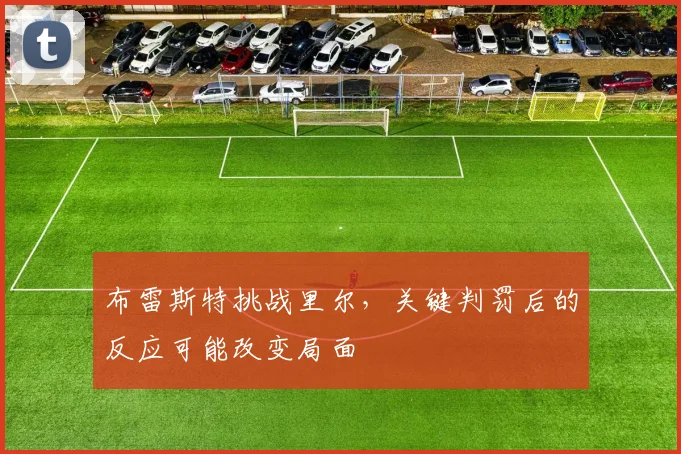 布雷斯特挑战里尔，关键判罚后的反应可能改变局面