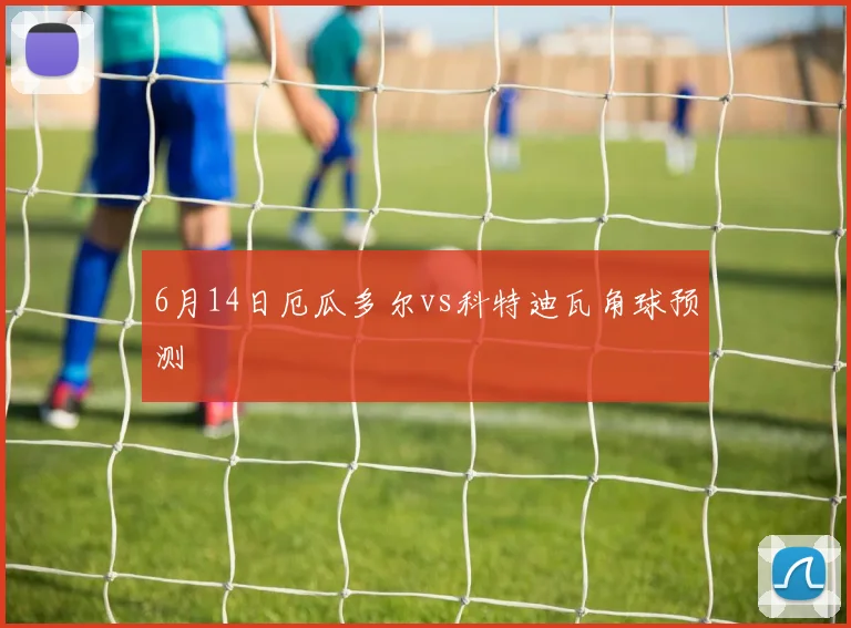 6月14日厄瓜多尔vs科特迪瓦角球预测