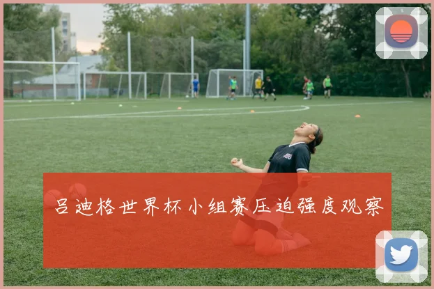 吕迪格世界杯小组赛压迫强度观察