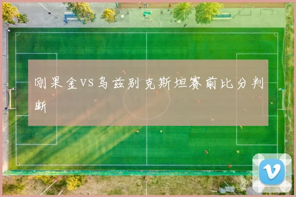刚果金vs乌兹别克斯坦赛前比分判断