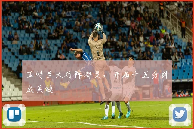 亚特兰大对阵都灵，开局十五分钟成关键