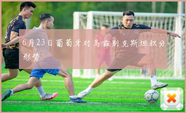 6月23日葡萄牙对乌兹别克斯坦积分形势