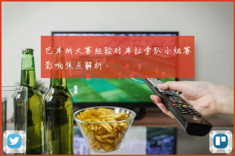 巴库纳大赛经验对库拉索队小组赛影响焦点解析