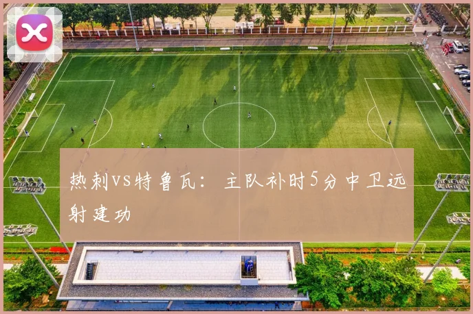 热刺vs特鲁瓦:主队补时5分中卫远射建功