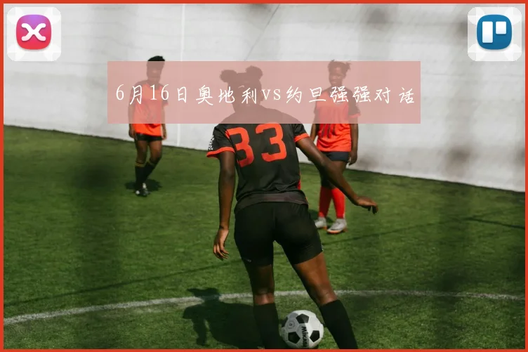 6月16日奥地利vs约旦强强对话