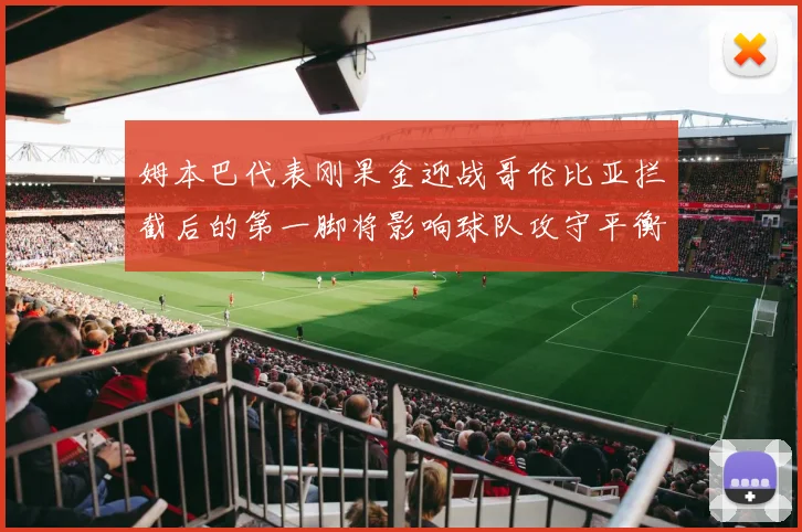 姆本巴代表刚果金迎战哥伦比亚拦截后的第一脚将影响球队攻守平衡