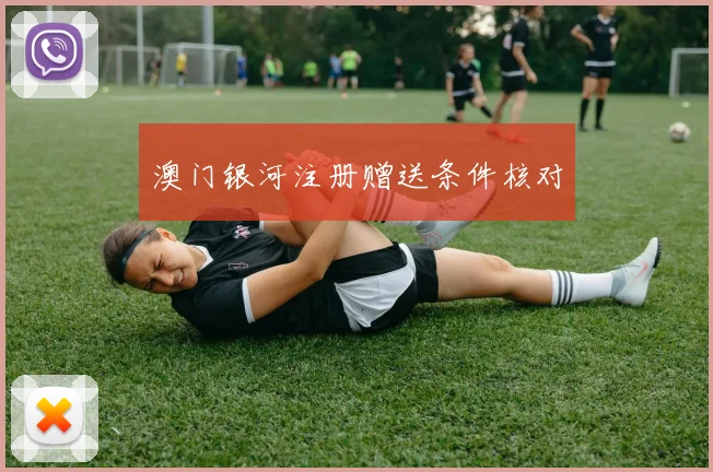 澳门银河注册赠送条件核对
