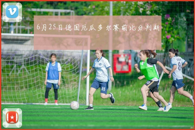 6月25日德国厄瓜多尔赛前比分判断