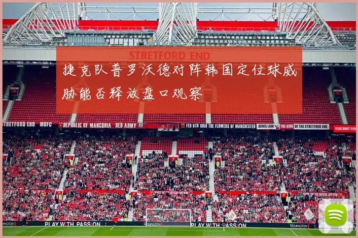 捷克队普罗沃德对阵韩国定位球威胁能否释放盘口观察