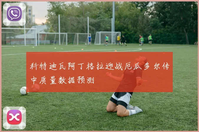 科特迪瓦阿丁格拉迎战厄瓜多尔传中质量数据预测