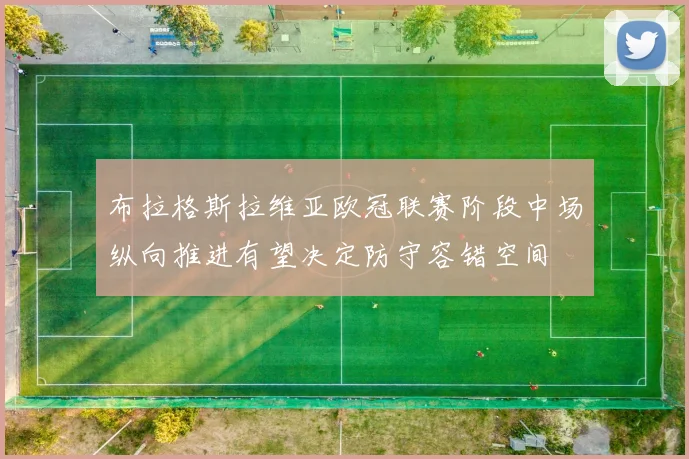 布拉格斯拉维亚欧冠联赛阶段中场纵向推进有望决定防守容错空间