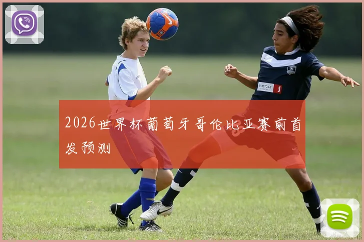 2026世界杯葡萄牙哥伦比亚赛前首发预测
