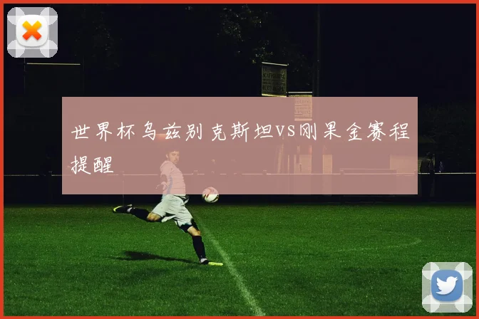 世界杯乌兹别克斯坦vs刚果金赛程提醒