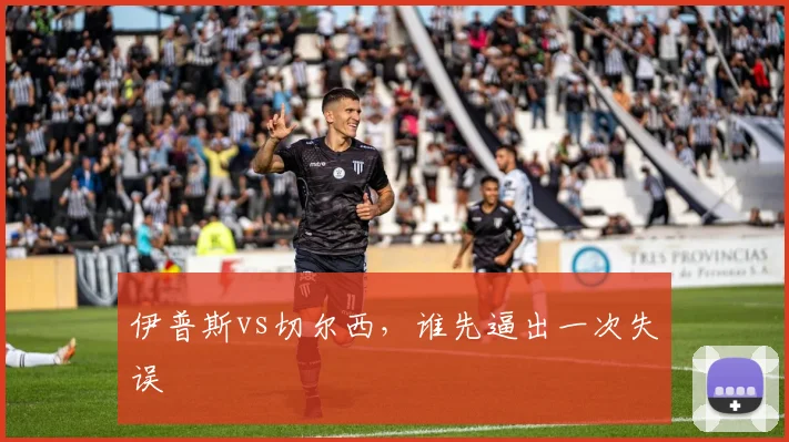 伊普斯vs切尔西，谁先逼出一次失误