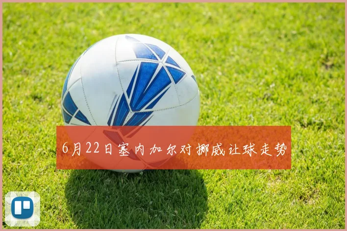 6月22日塞内加尔对挪威让球走势