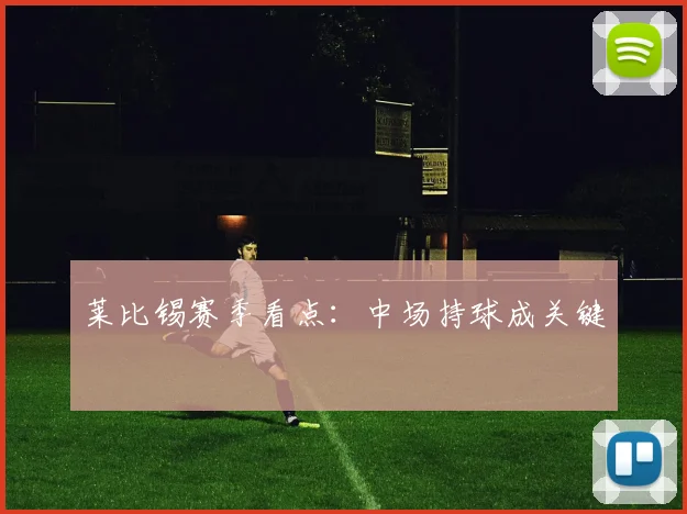 莱比锡赛季看点：中场持球成关键