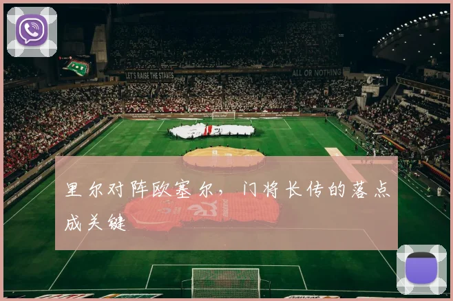 里尔对阵欧塞尔,门将长传的落点成关键