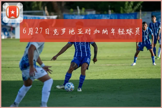 6月27日克罗地亚对加纳年轻球员