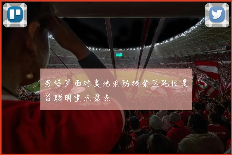 劳塔罗面对奥地利防线禁区跑位是否聪明重点盘点