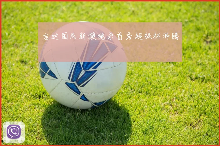吉达国民新援绝杀首秀超级杯沸腾