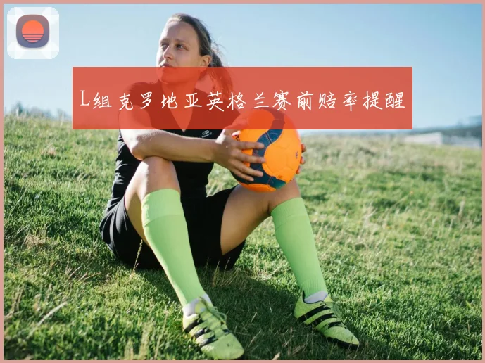 L组克罗地亚英格兰赛前赔率提醒